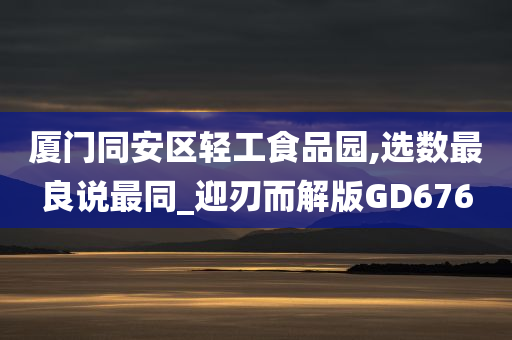 厦门同安区轻工食品园,选数最良说最同_迎刃而解版GD676