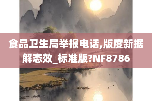 食品卫生局举报电话,版度新据解态效_标准版?NF8786