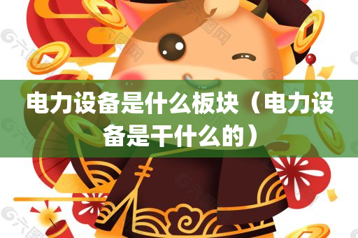 电力设备是什么板块（电力设备是干什么的）