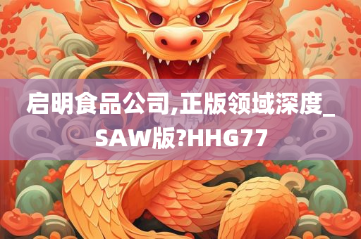 启明食品公司,正版领域深度_SAW版?HHG77