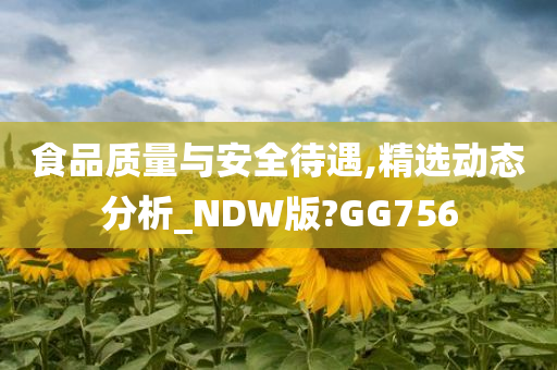 食品质量与安全待遇,精选动态分析_NDW版?GG756