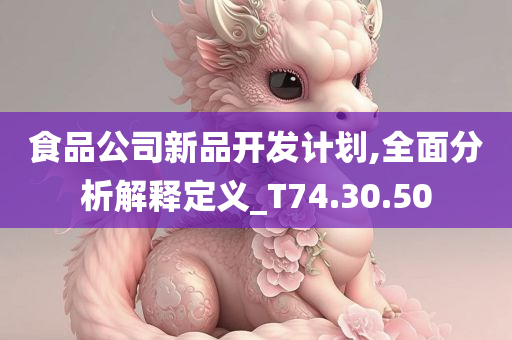 食品公司新品开发计划,全面分析解释定义_T74.30.50