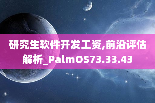 研究生软件开发工资,前沿评估解析_PalmOS73.33.43