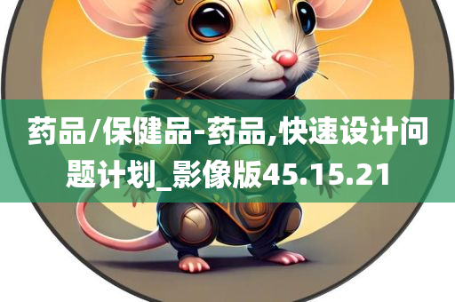 药品/保健品-药品,快速设计问题计划_影像版45.15.21