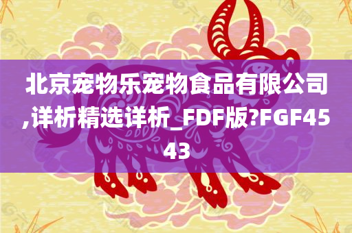 北京宠物乐宠物食品有限公司,详析精选详析_FDF版?FGF4543