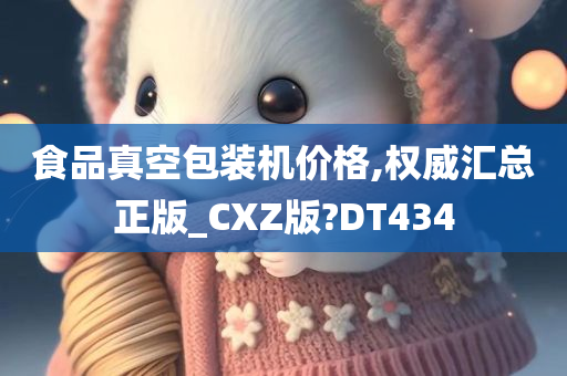 食品真空包装机价格,权威汇总正版_CXZ版?DT434