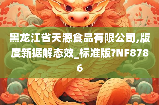 黑龙江省天源食品有限公司,版度新据解态效_标准版?NF8786