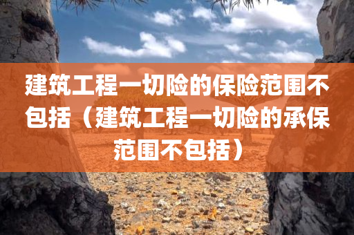 建筑工程一切险的保险范围不包括（建筑工程一切险的承保范围不包括）