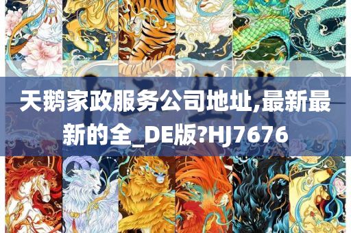 天鹅家政服务公司地址,最新最新的全_DE版?HJ7676