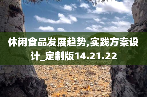 休闲食品发展趋势,实践方案设计_定制版14.21.22