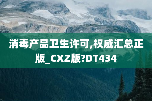 消毒产品卫生许可,权威汇总正版_CXZ版?DT434