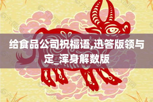 给食品公司祝福语,迅答版领与定_浑身解数版