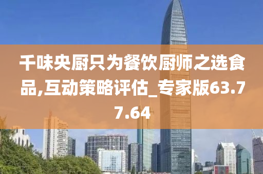 千味央厨只为餐饮厨师之选食品,互动策略评估_专家版63.77.64