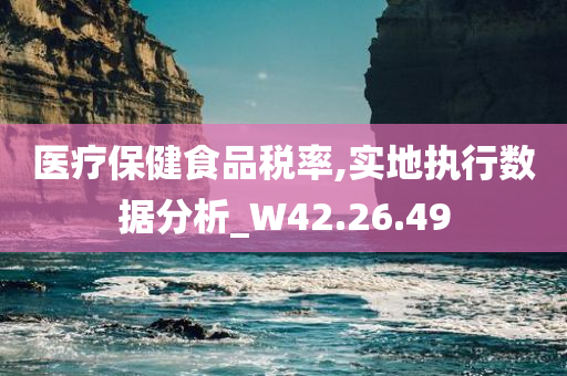 医疗保健食品税率,实地执行数据分析_W42.26.49