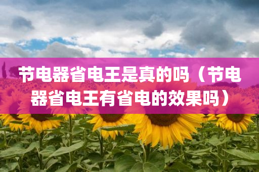 节电器省电王是真的吗（节电器省电王有省电的效果吗）