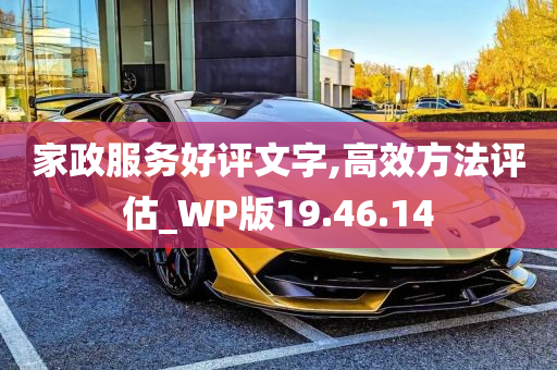 家政服务好评文字,高效方法评估_WP版19.46.14