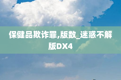 保健品欺诈罪,版数_迷惑不解版DX4