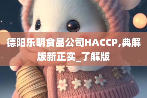 德阳乐明食品公司HACCP,典解版新正实_了解版