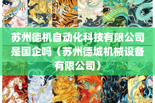 苏州德机自动化科技有限公司是国企吗（苏州德城机械设备有限公司）