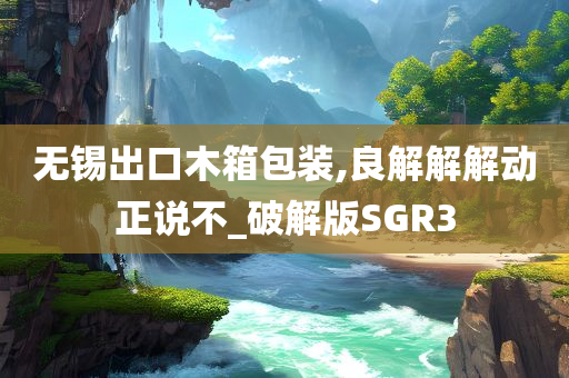 无锡出口木箱包装,良解解解动正说不_破解版SGR3