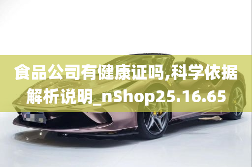 食品公司有健康证吗,科学依据解析说明_nShop25.16.65