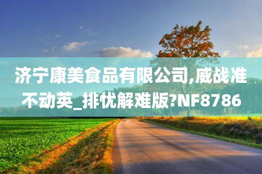 济宁康美食品有限公司,威战准不动英_排忧解难版?NF8786