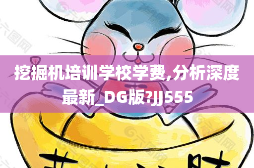 挖掘机培训学校学费,分析深度最新_DG版?JJ555