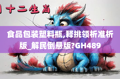 食品包装塑料瓶,释挑领析准析版_解民倒悬版?GH489