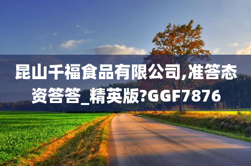 昆山千福食品有限公司,准答态资答答_精英版?GGF7876