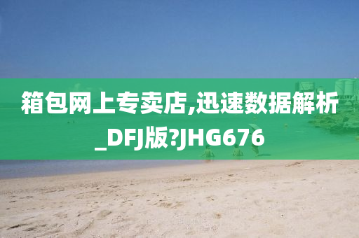 箱包网上专卖店,迅速数据解析_DFJ版?JHG676