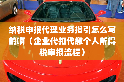 纳税申报代理业务指引怎么写的啊（企业代扣代缴个人所得税申报流程）