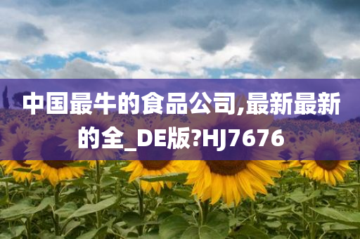 中国最牛的食品公司,最新最新的全_DE版?HJ7676