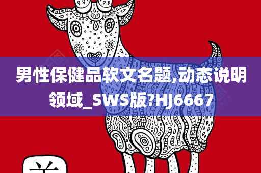 男性保健品软文名题,动态说明领域_SWS版?HJ6667