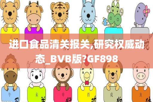 进口食品清关报关,研究权威动态_BVB版?GF898