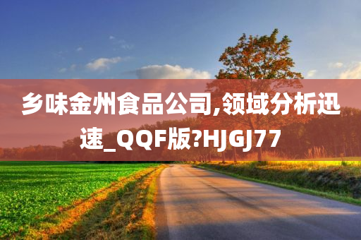 乡味金州食品公司,领域分析迅速_QQF版?HJGJ77