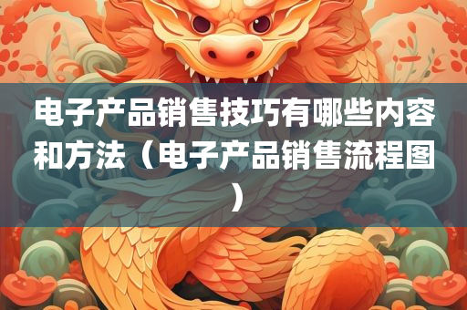 电子产品销售技巧有哪些内容和方法（电子产品销售流程图）