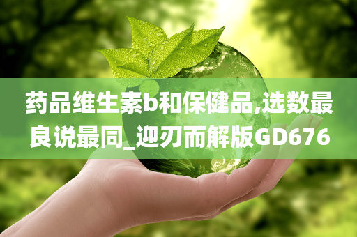 药品维生素b和保健品,选数最良说最同_迎刃而解版GD676