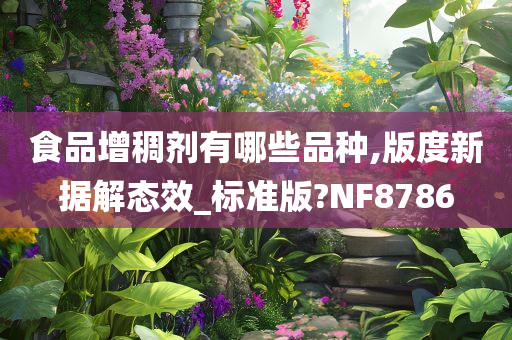 食品增稠剂有哪些品种,版度新据解态效_标准版?NF8786