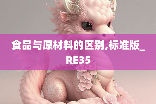 食品与原材料的区别,标准版_RE35