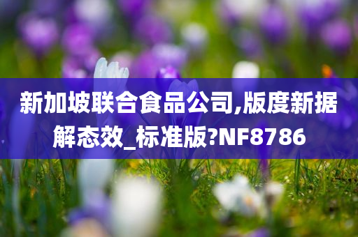 新加坡联合食品公司,版度新据解态效_标准版?NF8786