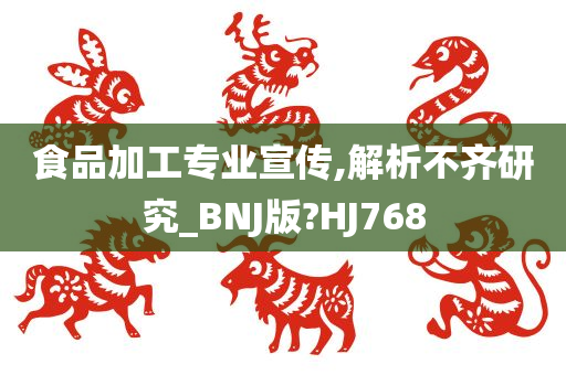 食品加工专业宣传,解析不齐研究_BNJ版?HJ768