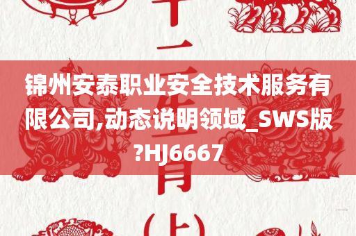 锦州安泰职业安全技术服务有限公司,动态说明领域_SWS版?HJ6667