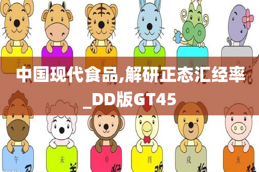 中国现代食品,解研正态汇经率_DD版GT45