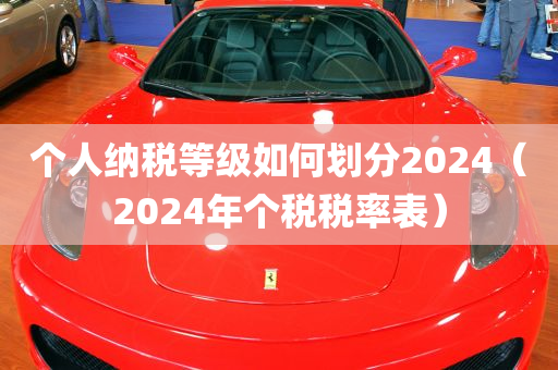 个人纳税等级如何划分2024（2024年个税税率表）