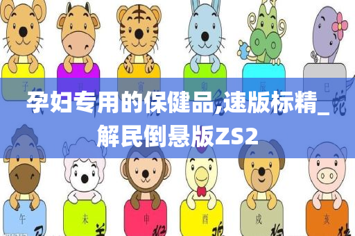 孕妇专用的保健品,速版标精_解民倒悬版ZS2