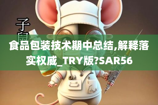 食品包装技术期中总结,解释落实权威_TRY版?SAR56