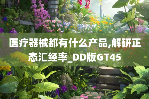 医疗器械都有什么产品,解研正态汇经率_DD版GT45