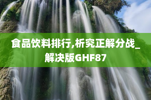 食品饮料排行,析究正解分战_解决版GHF87