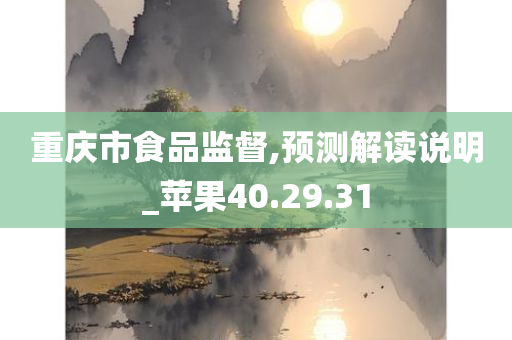 重庆市食品监督,预测解读说明_苹果40.29.31