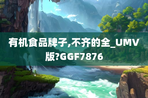 有机食品牌子,不齐的全_UMV版?GGF7876